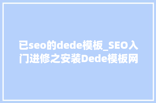 已seo的dede模板_SEO入门进修之安装Dede模板网站耀途盛世