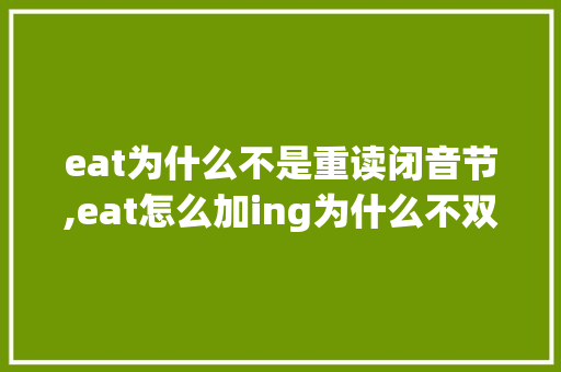 eat为什么不是重读闭音节,eat怎么加ing为什么不双写t。 eat为什么不是重读闭音节,eat怎么加ing为什么不双写t。 网站建设公司