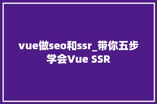 vue做seo和ssr_带你五步学会Vue SSR
