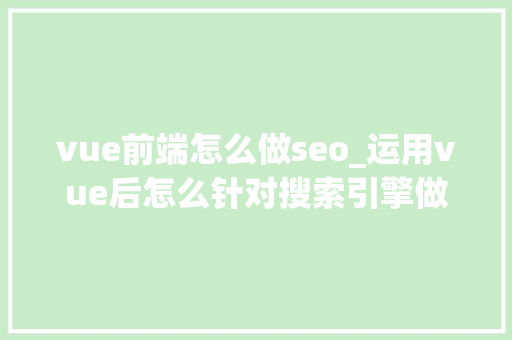 vue前端怎么做seo_运用vue后怎么针对搜索引擎做SEO优化 vue前端怎么做seo_运用vue后怎么针对搜索引擎做SEO优化 神马SEO