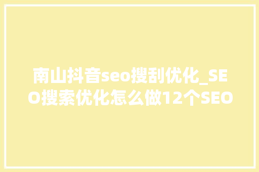 南山抖音seo搜刮优化_SEO搜索优化怎么做12个SEO搜索引擎优化的有效方法 南山抖音seo搜刮优化_SEO搜索优化怎么做12个SEO搜索引擎优化的有效方法 神马SEO