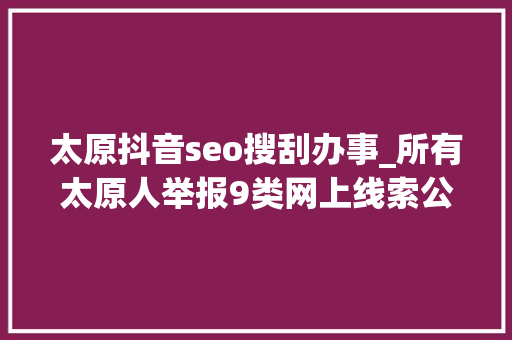 太原抖音seo搜刮办事_所有太原人举报9类网上线索公安局最高奖励10000元