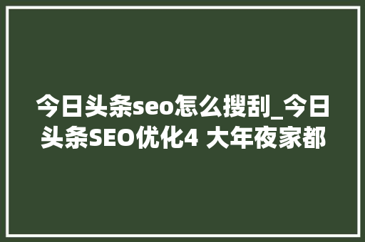 今日头条seo怎么搜刮_今日头条SEO优化4 大年夜家都在搜搜索结果下拉框相关搜索SEO优化 今日头条seo怎么搜刮_今日头条SEO优化4 大年夜家都在搜搜索结果下拉框相关搜索SEO优化 神马SEO