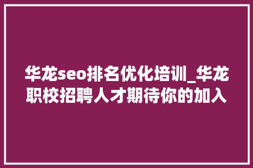 华龙seo排名优化培训_华龙职校招聘人才期待你的加入 华龙seo排名优化培训_华龙职校招聘人才期待你的加入 网站建设公司