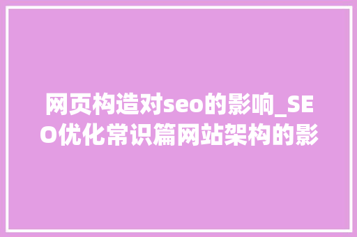 网页构造对seo的影响_SEO优化常识篇网站架构的影响 网页构造对seo的影响_SEO优化常识篇网站架构的影响 SEO关键词