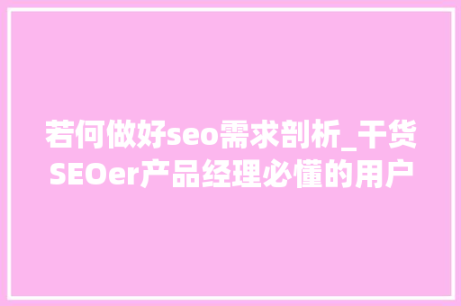若何做好seo需求剖析_干货SEOer产品经理必懂的用户需求分析方法 若何做好seo需求剖析_干货SEOer产品经理必懂的用户需求分析方法 神马SEO