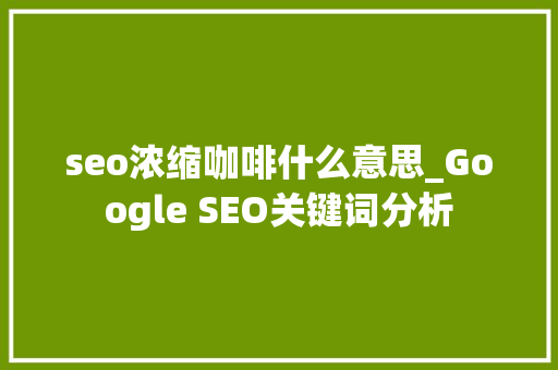 seo浓缩咖啡什么意思_Google SEO关键词分析 seo浓缩咖啡什么意思_Google SEO关键词分析 SEO关键词