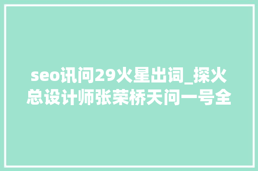 seo讯问29火星出词_探火总设计师张荣桥天问一号全球探测使我们更周全认知火星