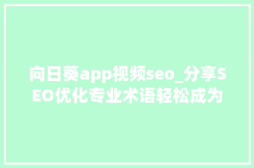 向日葵app视频seo_分享SEO优化专业术语轻松成为SEO优化大年夜师 向日葵app视频seo_分享SEO优化专业术语轻松成为SEO优化大年夜师 神马SEO