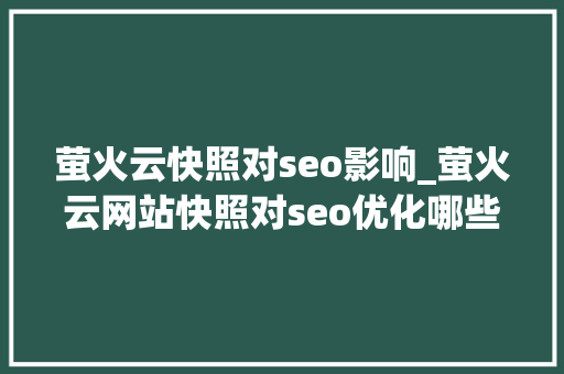 萤火云快照对seo影响_萤火云网站快照对seo优化哪些影响 萤火云快照对seo影响_萤火云网站快照对seo优化哪些影响 搜狗SEO
