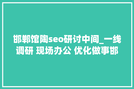 邯郸馆陶seo研讨中间_一线调研 现场办公 优化做事邯郸馆陶县召开优化营商情形大年夜会 邯郸馆陶seo研讨中间_一线调研 现场办公 优化做事邯郸馆陶县召开优化营商情形大年夜会 搜狗SEO