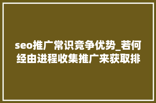 seo推广常识竞争优势_若何经由进程收集推广来获取排名SEO推广的优势你一定要理解 seo推广常识竞争优势_若何经由进程收集推广来获取排名SEO推广的优势你一定要理解 神马SEO