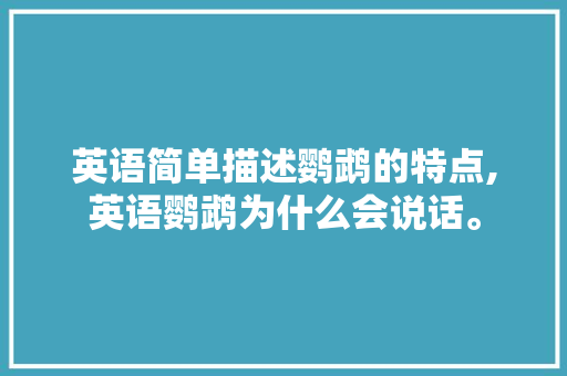 英语简单描述鹦鹉的特点,英语鹦鹉为什么会说话。 英语简单描述鹦鹉的特点,英语鹦鹉为什么会说话。 神马SEO