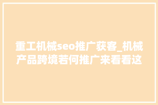 重工机械seo推广获客_机械产品跨境若何推广来看看这篇推广指南 重工机械seo推广获客_机械产品跨境若何推广来看看这篇推广指南 百度SEO
