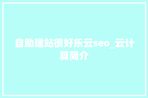 自助建站很好乐云seo_云计算简介