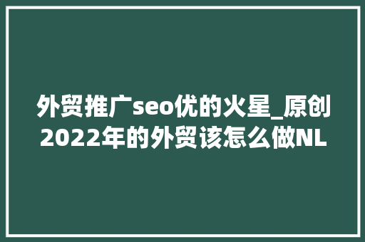 外贸推广seo优的火星_原创2022年的外贸该怎么做NLP的BVR身份和精神层面思虑