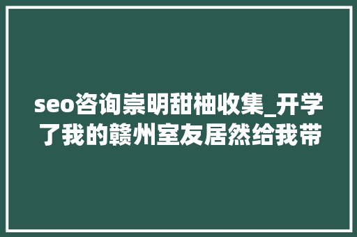 seo咨询崇明甜柚收集_开学了我的赣州室友居然给我带了一份这样的特产