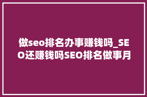 做seo排名办事赚钱吗_SEO还赚钱吗SEO排名做事月入若干上 做seo排名办事赚钱吗_SEO还赚钱吗SEO排名做事月入若干上 网站建设公司