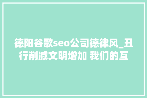 德阳谷歌seo公司德律风_丑行削减文明增加 我们的互联网会好吗 德阳谷歌seo公司德律风_丑行削减文明增加 我们的互联网会好吗 搜狗SEO