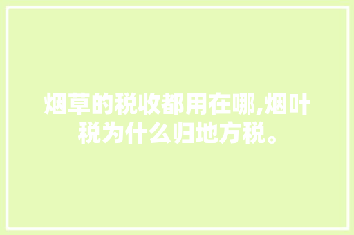 烟草的税收都用在哪,烟叶税为什么归地方税。 烟草的税收都用在哪,烟叶税为什么归地方税。 神马SEO