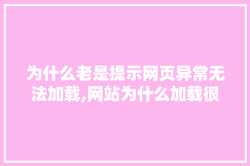 为什么老是提示网页异常无法加载,网站为什么加载很慢。 为什么老是提示网页异常无法加载,网站为什么加载很慢。 百度SEO