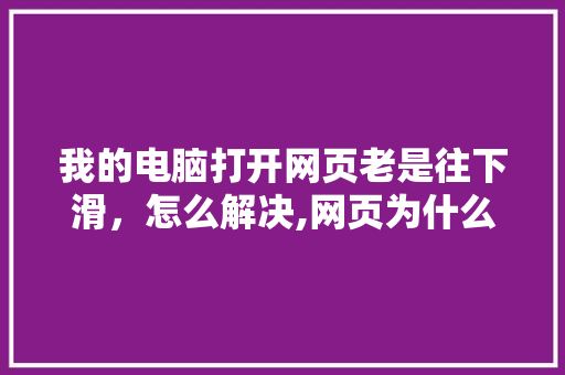 我的电脑打开网页老是往下滑，怎么解决,网页为什么是简约版的。