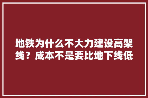 地铁为什么不大力建设高架线？成本不是要比地下线低很多吗,。
