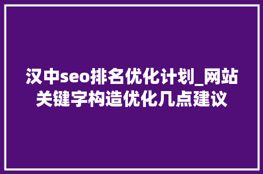 汉中seo排名优化计划_网站关键字构造优化几点建议 汉中seo排名优化计划_网站关键字构造优化几点建议 神马SEO