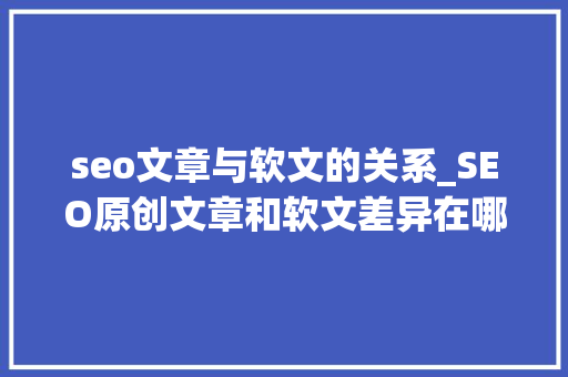seo文章与软文的关系_SEO原创文章和软文差异在哪儿 seo文章与软文的关系_SEO原创文章和软文差异在哪儿 SEO关键词