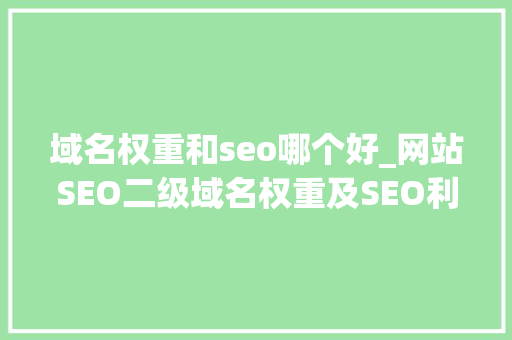 域名权重和seo哪个好_网站SEO二级域名权重及SEO利害势分析 域名权重和seo哪个好_网站SEO二级域名权重及SEO利害势分析 神马SEO