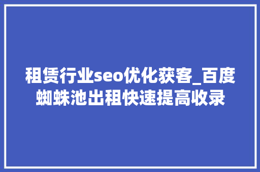 租赁行业seo优化获客_百度蜘蛛池出租快速提高收录 租赁行业seo优化获客_百度蜘蛛池出租快速提高收录 必应SEO