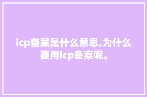 icp备案是什么意思,为什么要用icp备案呢。