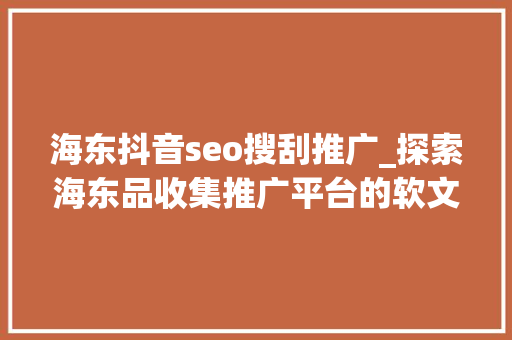 海东抖音seo搜刮推广_探索海东品收集推广平台的软文宣告渠道