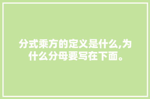 分式乘方的定义是什么,为什么分母要写在下面。 分式乘方的定义是什么,为什么分母要写在下面。 SEO关键词