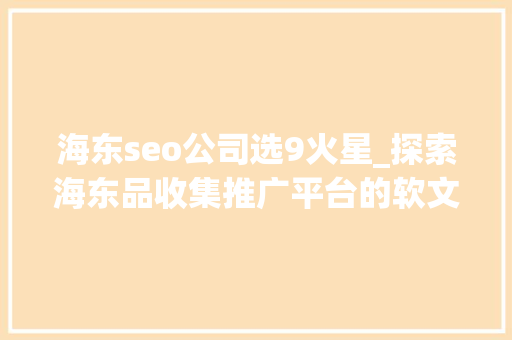 海东seo公司选9火星_探索海东品收集推广平台的软文宣告渠道