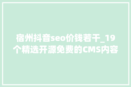 宿州抖音seo价钱若干_19个精选开源免费的CMS内容治理系统接私活创业拿去改改 宿州抖音seo价钱若干_19个精选开源免费的CMS内容治理系统接私活创业拿去改改 网站建设公司