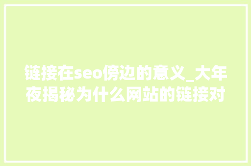 链接在seo傍边的意义_大年夜揭秘为什么网站的链接对于网站优化起着决定性的浸染 链接在seo傍边的意义_大年夜揭秘为什么网站的链接对于网站优化起着决定性的浸染 SEO关键词