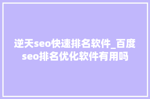 逆天seo快速排名软件_百度seo排名优化软件有用吗 逆天seo快速排名软件_百度seo排名优化软件有用吗 神马SEO