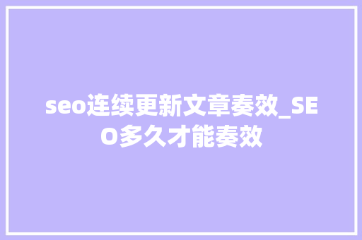 seo连续更新文章奏效_SEO多久才能奏效 seo连续更新文章奏效_SEO多久才能奏效 神马SEO
