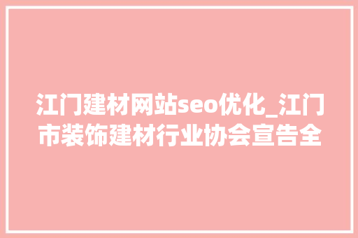 江门建材网站seo优化_江门市装饰建材行业协会宣告全市首个自律规约