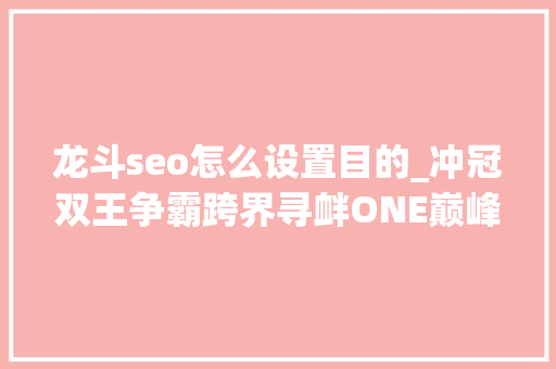 龙斗seo怎么设置目的_冲冠双王争霸跨界寻衅ONE巅峰系列赛14女勇士出征 龙斗seo怎么设置目的_冲冠双王争霸跨界寻衅ONE巅峰系列赛14女勇士出征 SEO关键词