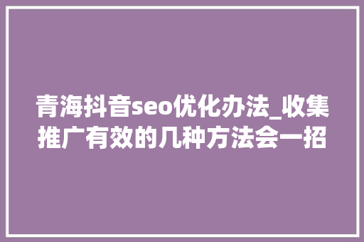 青海抖音seo优化办法_收集推广有效的几种方法会一招你就不缺流量 青海抖音seo优化办法_收集推广有效的几种方法会一招你就不缺流量 神马SEO