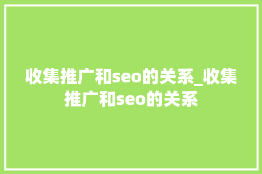 收集推广和seo的关系_收集推广和seo的关系