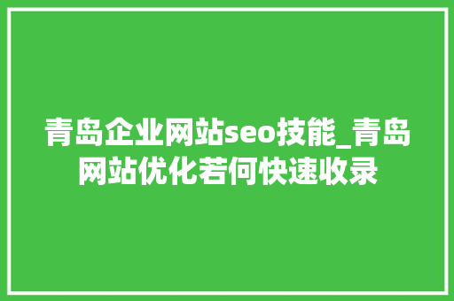 青岛企业网站seo技能_青岛网站优化若何快速收录