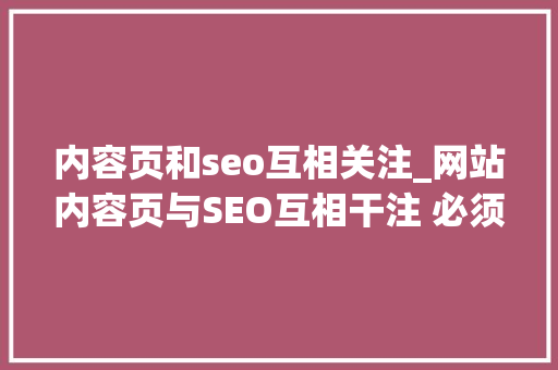 内容页和seo互相关注_网站内容页与SEO互相干注 必须要周全掌握 内容页和seo互相关注_网站内容页与SEO互相干注 必须要周全掌握 神马SEO