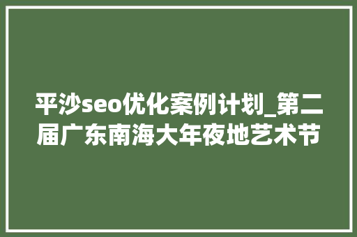 平沙seo优化案例计划_第二届广东南海大年夜地艺术节11月等你来