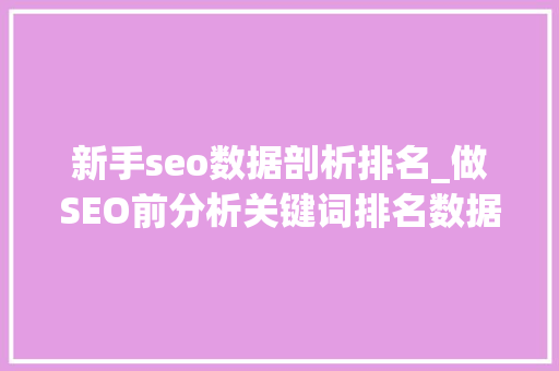 新手seo数据剖析排名_做SEO前分析关键词排名数据 新手seo数据剖析排名_做SEO前分析关键词排名数据 网站建设公司