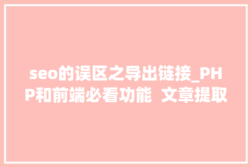 seo的误区之导出链接_PHP和前端必看功能  文章提取关键词替为超链接SEO叫内链生成