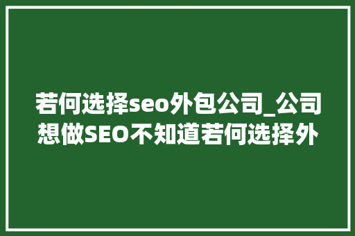若何选择seo外包公司_公司想做SEO不知道若何选择外包商教你这招