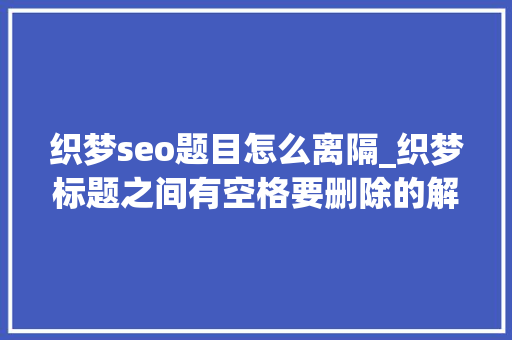 织梦seo题目怎么离隔_织梦标题之间有空格要删除的解决方法 织梦seo题目怎么离隔_织梦标题之间有空格要删除的解决方法 神马SEO